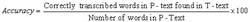 Accuracy is the product of Correctly Transcribed Words in the T-Text (user transcribed text) from the P-Text and 100 divided by the number of words in the P-Text (presented text). 